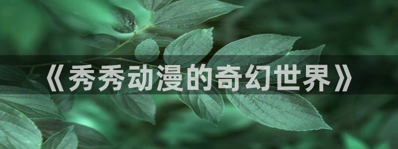 78动漫资料库打不开：《秀秀动漫的奇幻世界》